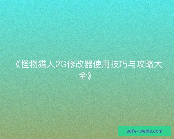 《怪物猎人2G修改器使用技巧与攻略大全》