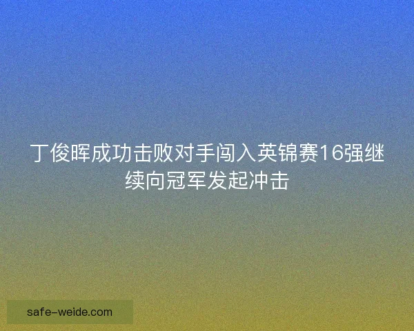 丁俊晖成功击败对手闯入英锦赛16强继续向冠军发起冲击